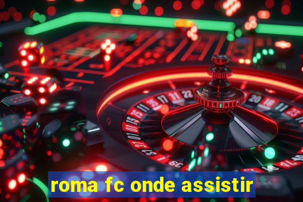 roma fc onde assistir